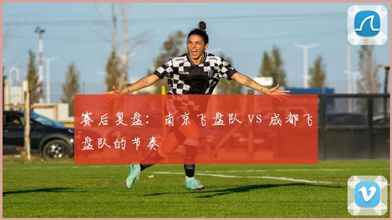 赛后复盘：南京飞盘队 vs 成都飞盘队的节奏