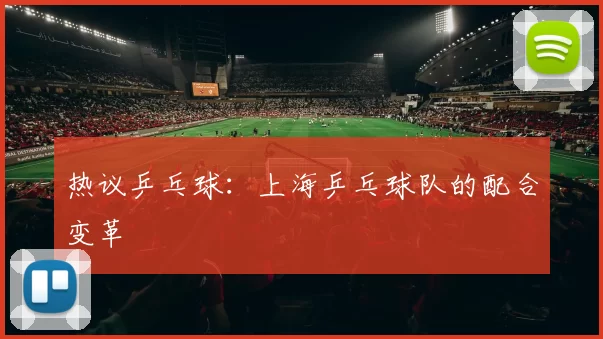 热议乒乓球：上海乒乓球队的配合变革