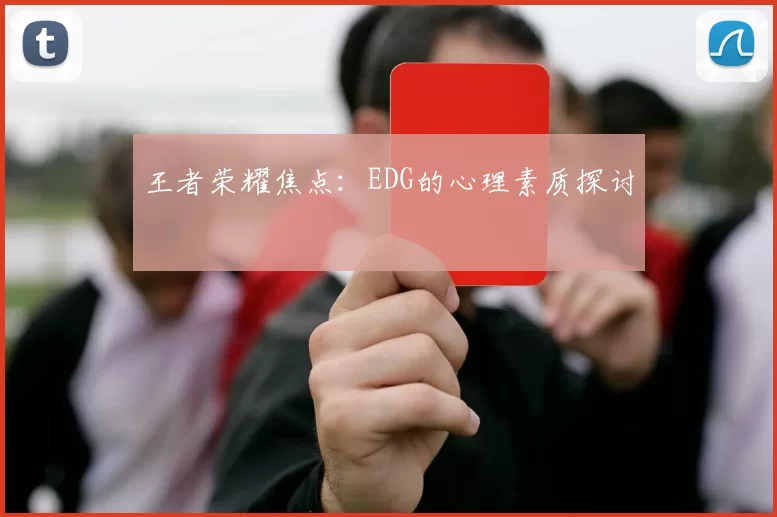 王者荣耀焦点：EDG的心理素质探讨