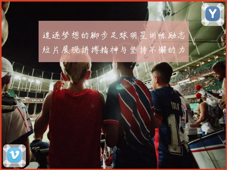 追逐梦想的脚步足球明星训练励志短片展现拼搏精神与坚持不懈的力量