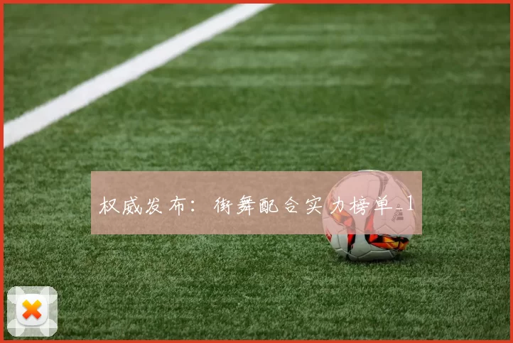 权威发布：街舞配合实力榜单_1