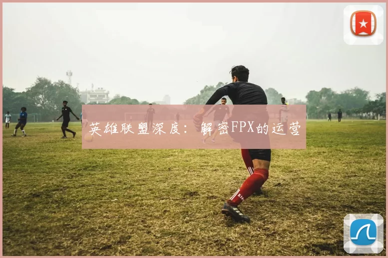 英雄联盟深度：解密FPX的运营
