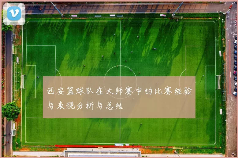 西安篮球队在大师赛中的比赛经验与表现分析与总结