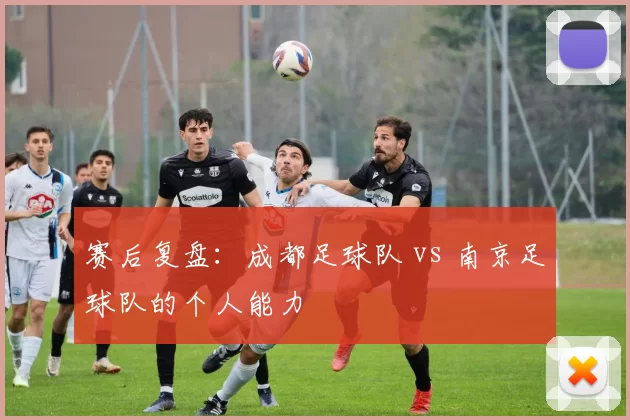 赛后复盘：成都足球队 vs 南京足球队的个人能力