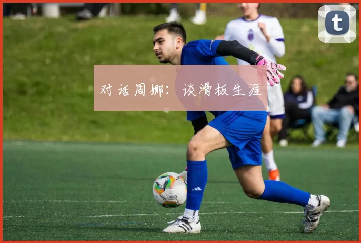 对话周娜：谈滑板生涯