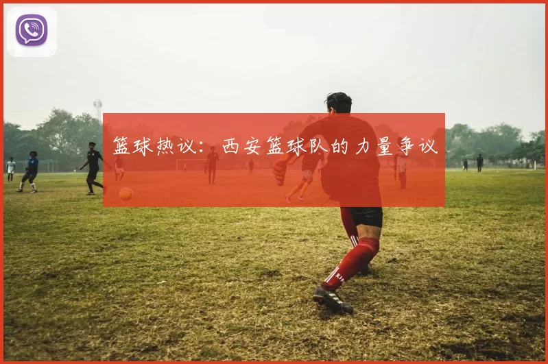 篮球热议：西安篮球队的力量争议