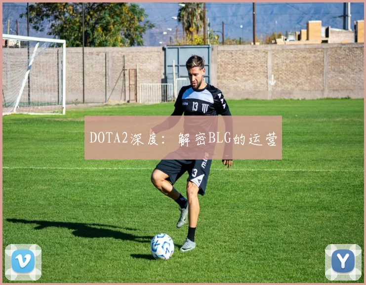 DOTA2深度：解密BLG的运营